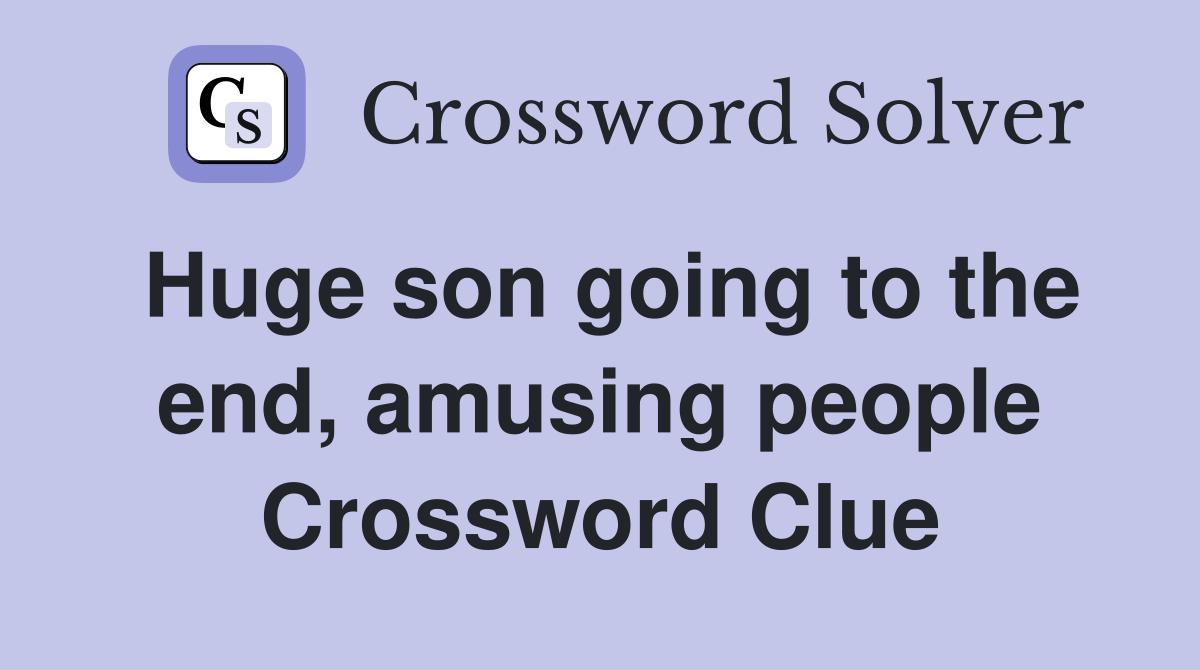 Huge son going to the end, amusing people Crossword Clue