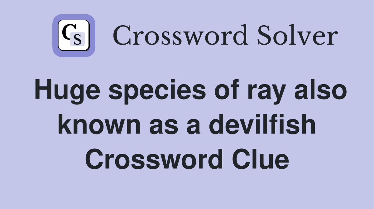 Huge species of ray also known as a devilfish Crossword Clue