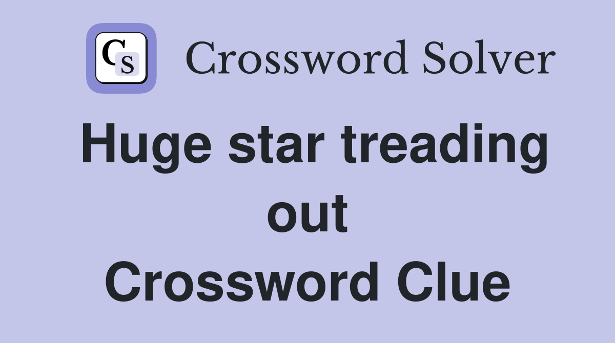 Huge star treading out Crossword Clue