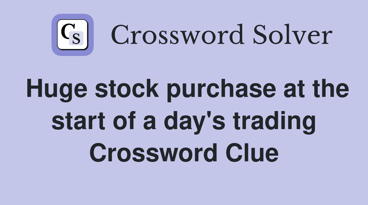 Huge stock purchase at the start of a day's trading Crossword Clue
