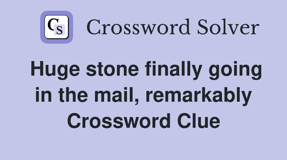 Huge stone finally going in the mail, remarkably Crossword Clue