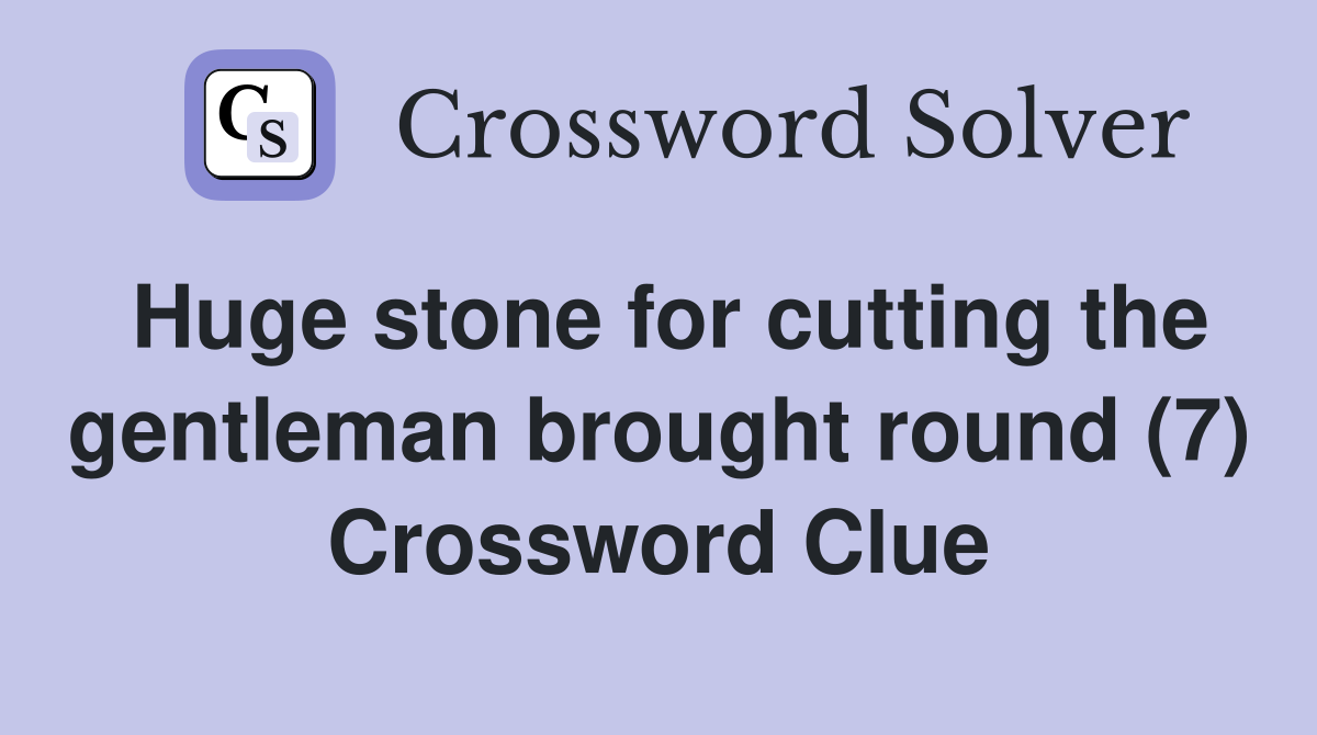 Huge stone for cutting the gentleman brought round (7) Crossword Clue