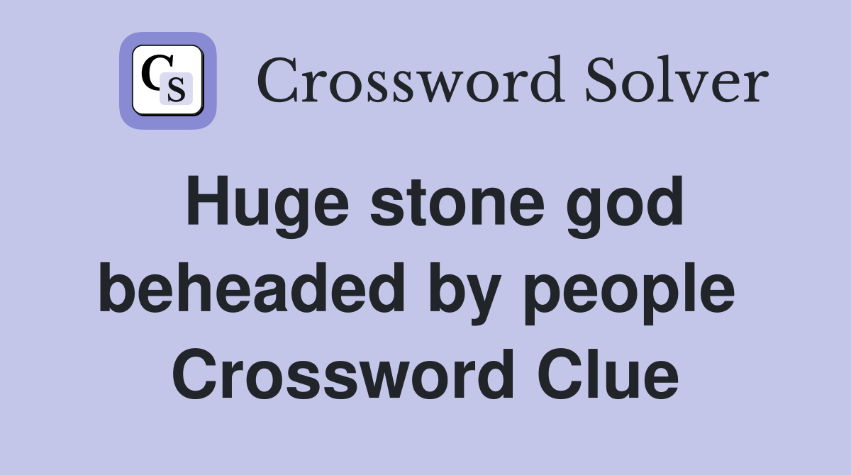 Huge stone god beheaded by people  Crossword Clue
