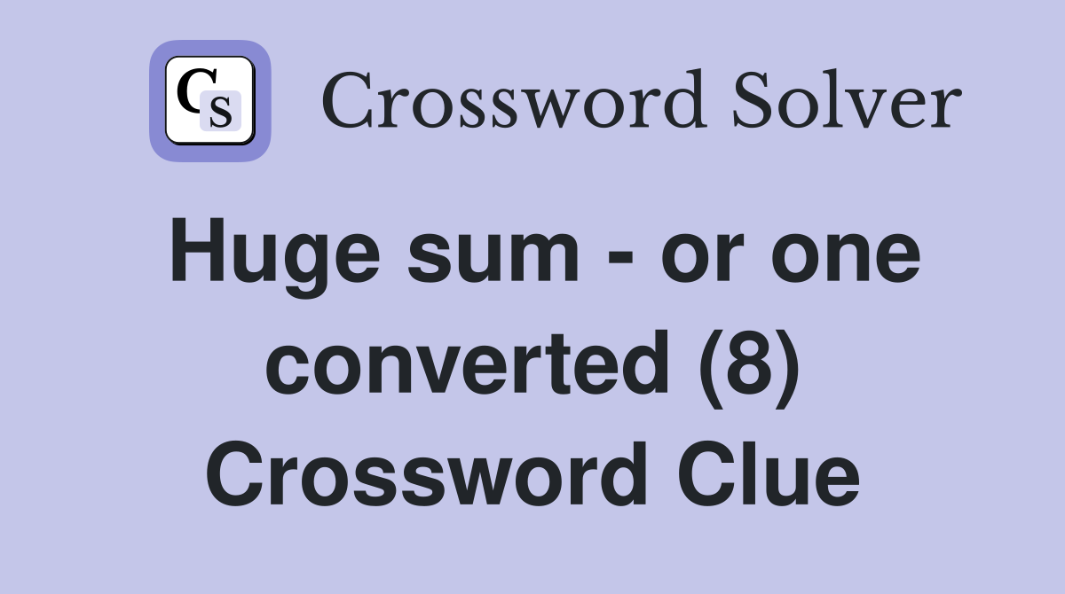 Huge sum - or one converted (8) Crossword Clue