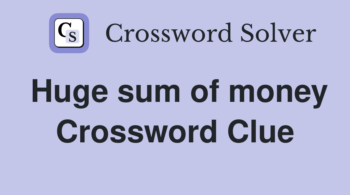 Huge sum of money Crossword Clue