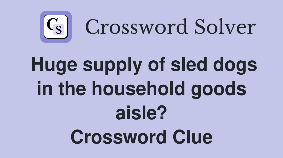 Huge supply of sled dogs in the household goods aisle? Crossword Clue