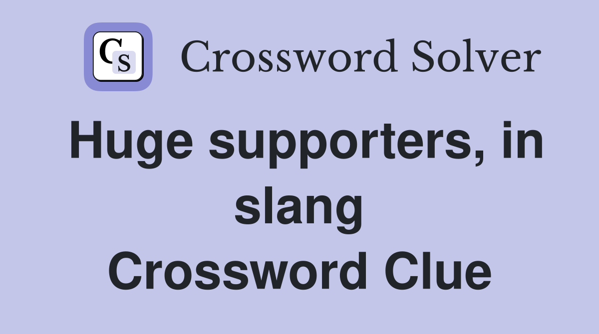 Huge supporters, in slang Crossword Clue