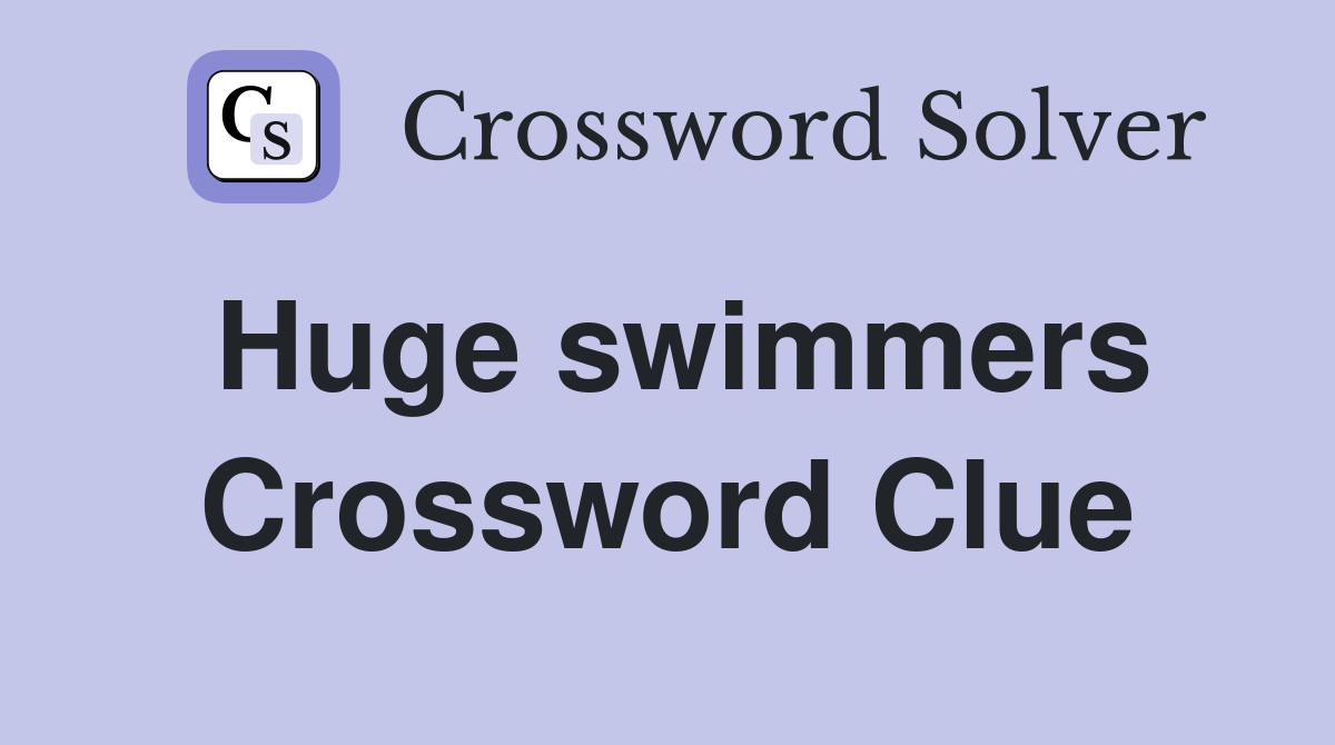 Huge swimmers Crossword Clue
