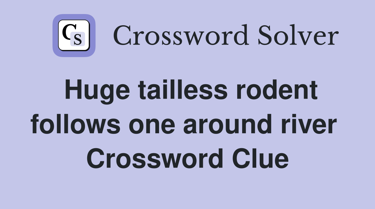 Huge tailless rodent follows one around river  Crossword Clue