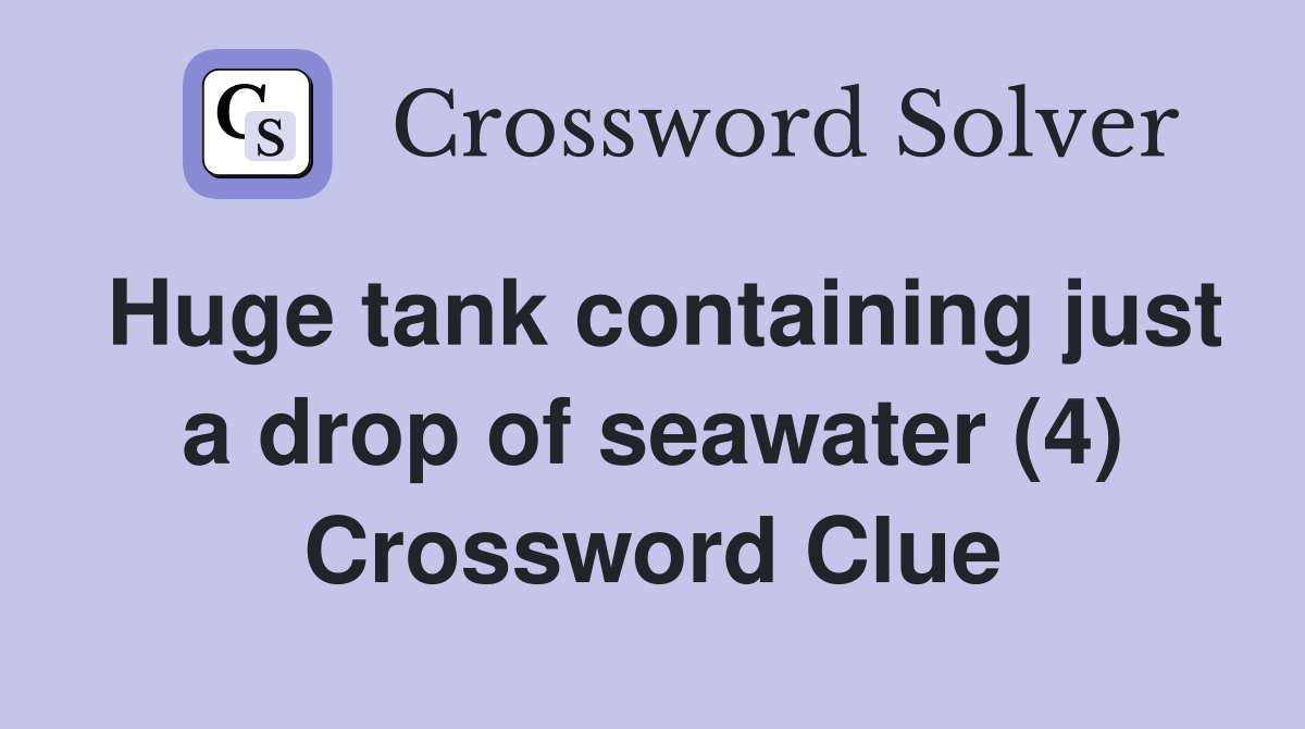 Huge tank containing just a drop of seawater (4) Crossword Clue