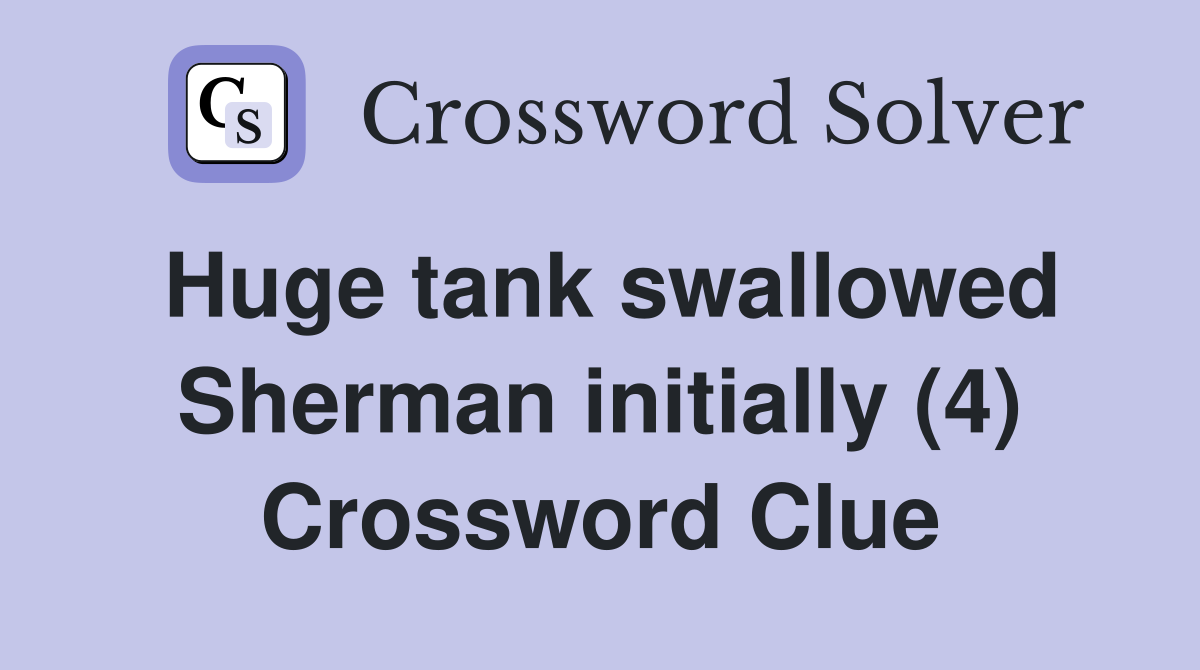 Huge tank swallowed Sherman initially (4) Crossword Clue
