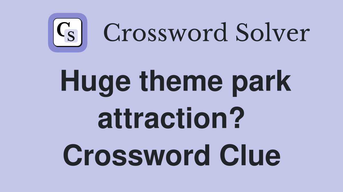 Huge theme park attraction? Crossword Clue