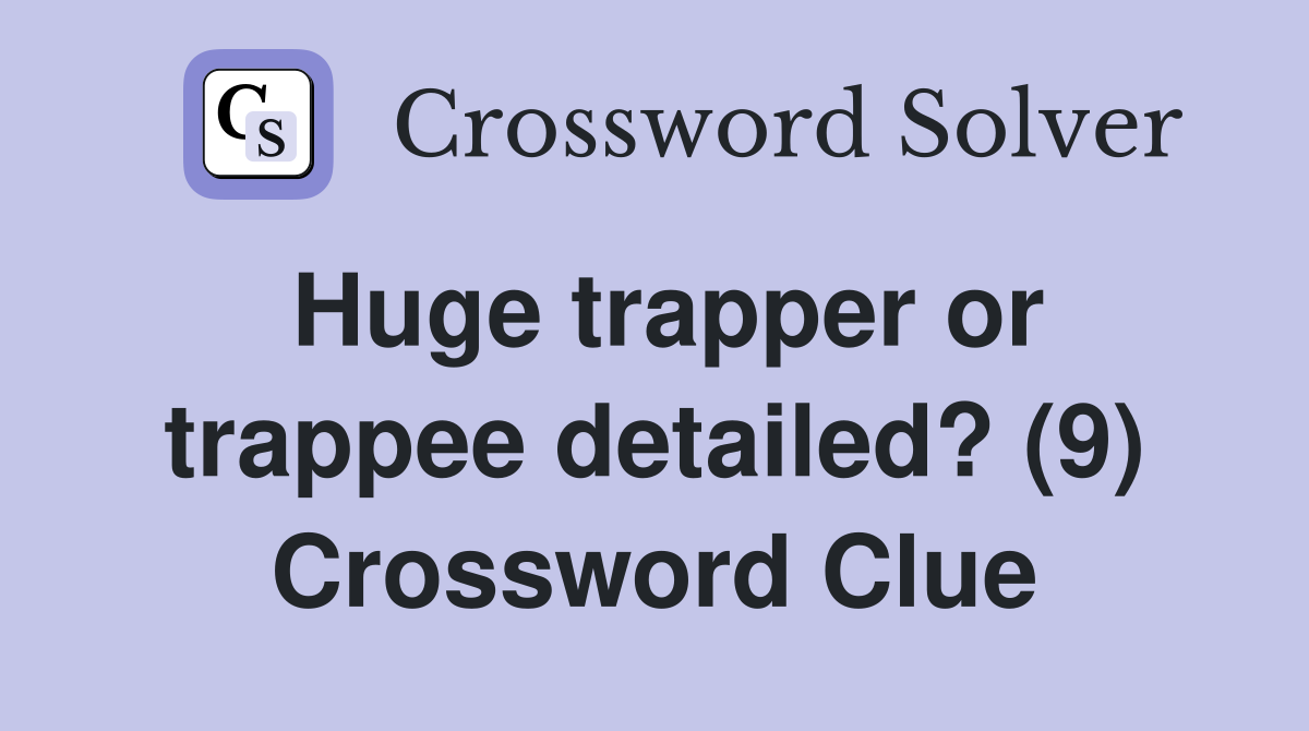 Huge trapper or trappee detailed? (9) Crossword Clue