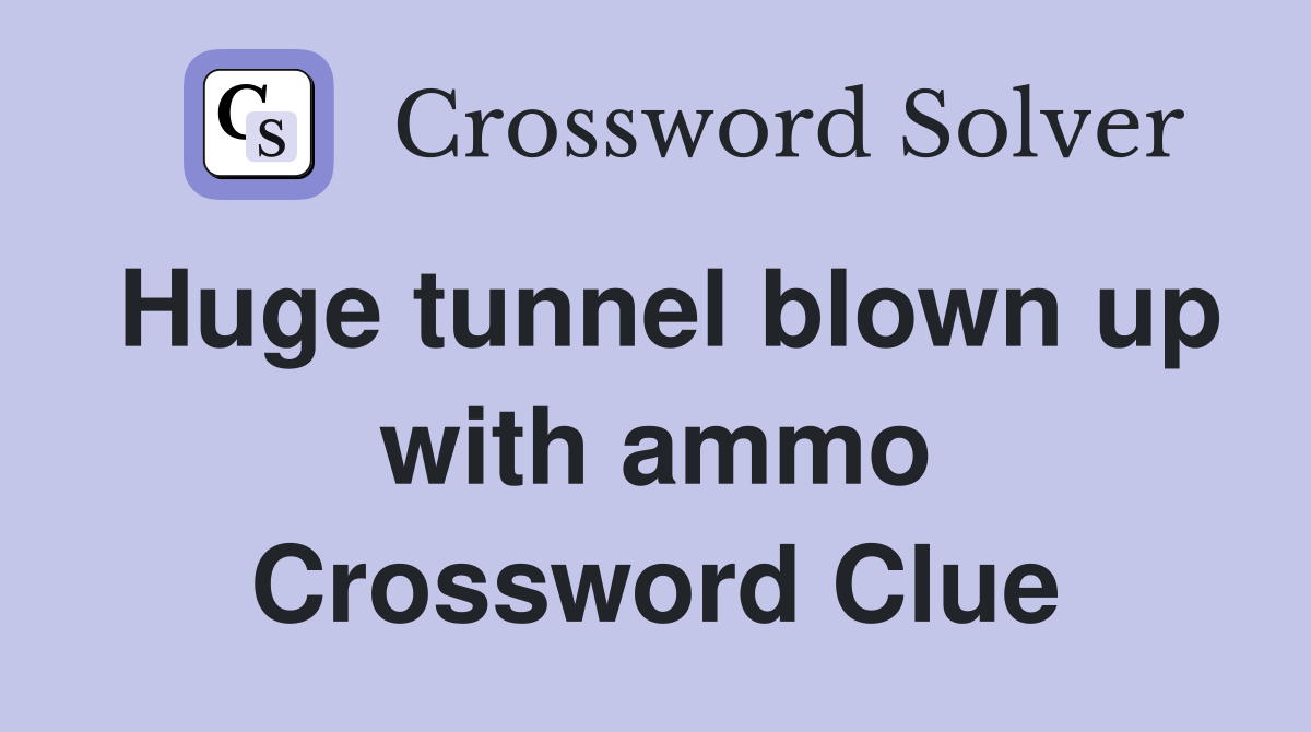 Huge tunnel blown up with ammo Crossword Clue