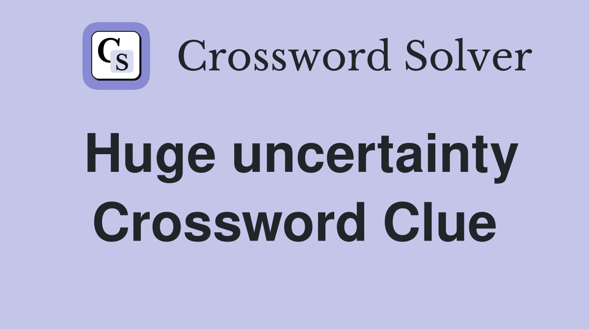 Huge uncertainty Crossword Clue