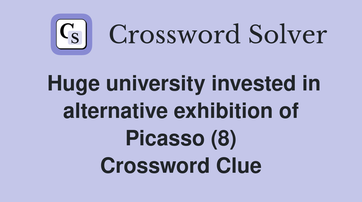 Huge university invested in alternative exhibition of Picasso (8) Crossword Clue