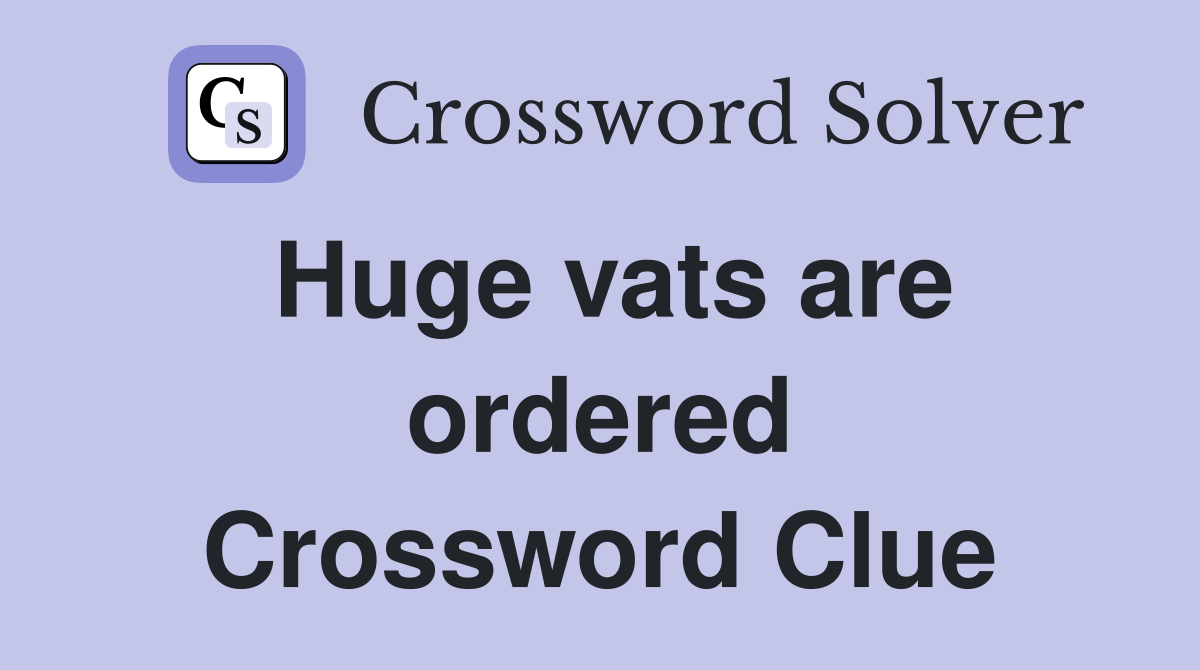 Huge vats are ordered Crossword Clue