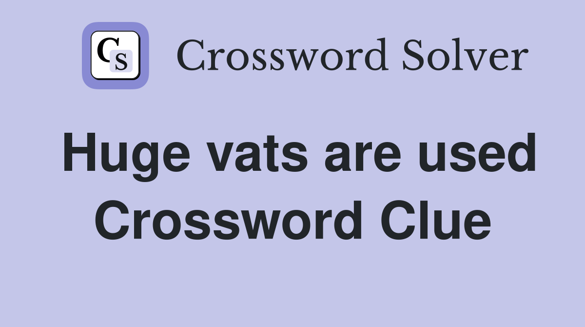 Huge vats are used Crossword Clue