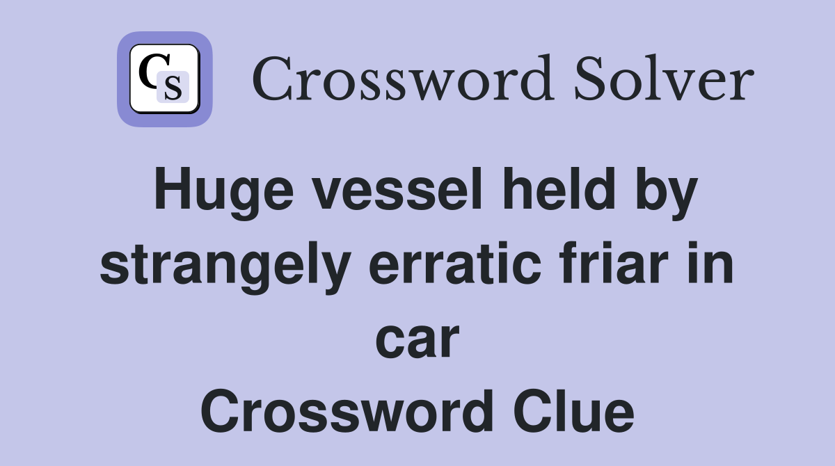 Huge vessel held by strangely erratic friar in car Crossword Clue