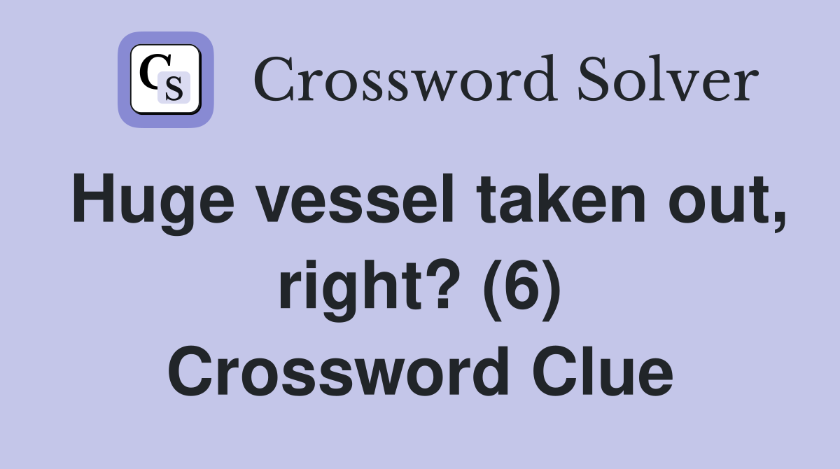 Huge vessel taken out, right? (6) Crossword Clue