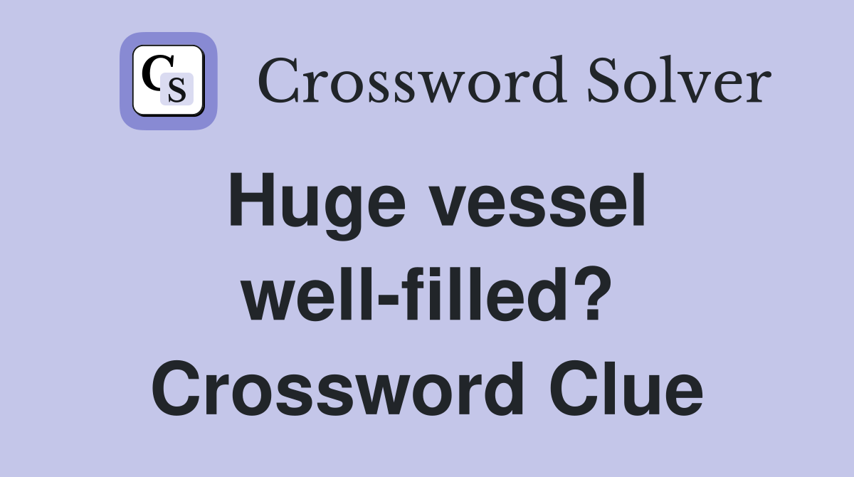 Huge vessel well-filled? Crossword Clue
