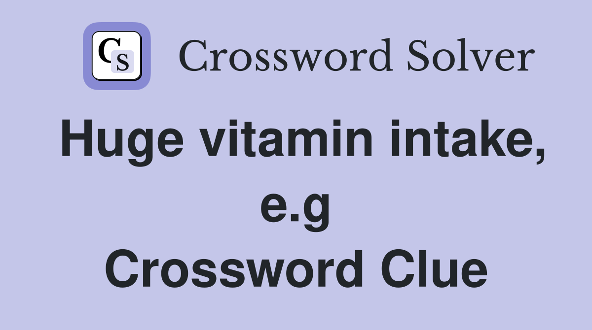 Huge vitamin intake, e.g Crossword Clue