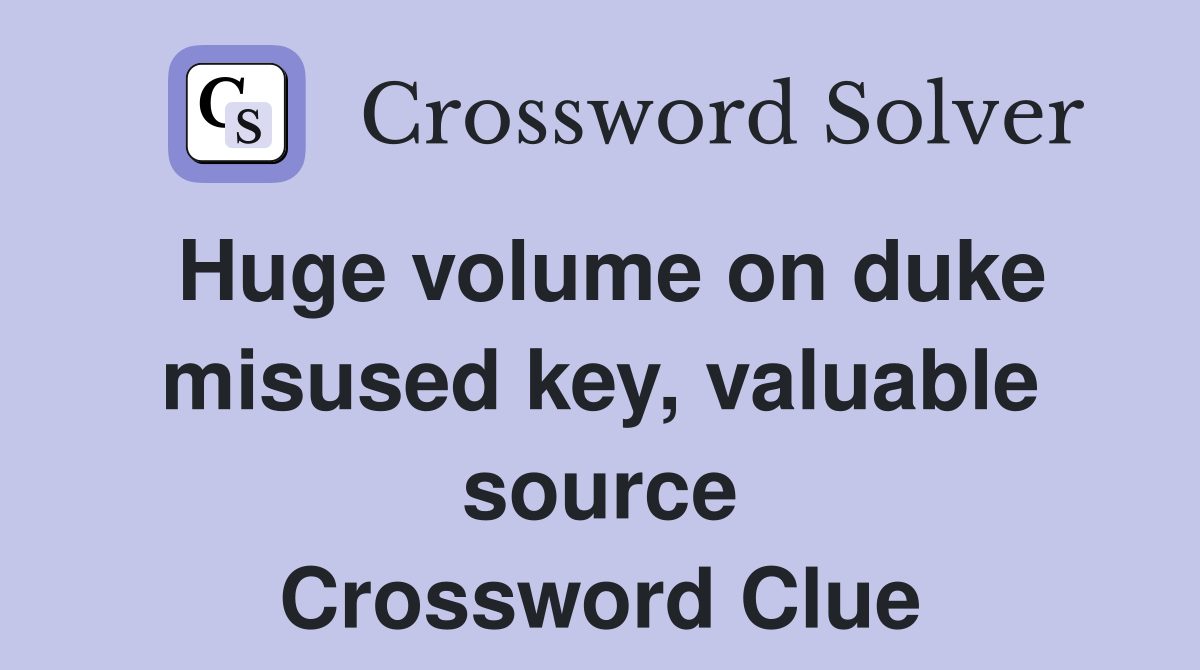 Huge volume on duke misused key, valuable source Crossword Clue