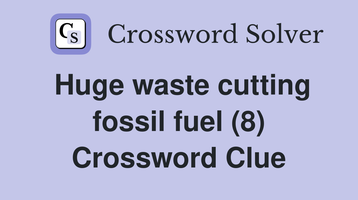 Huge waste cutting fossil fuel (8) Crossword Clue
