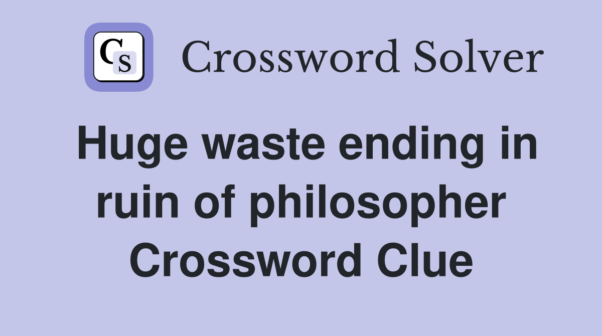 Huge waste ending in ruin of philosopher Crossword Clue