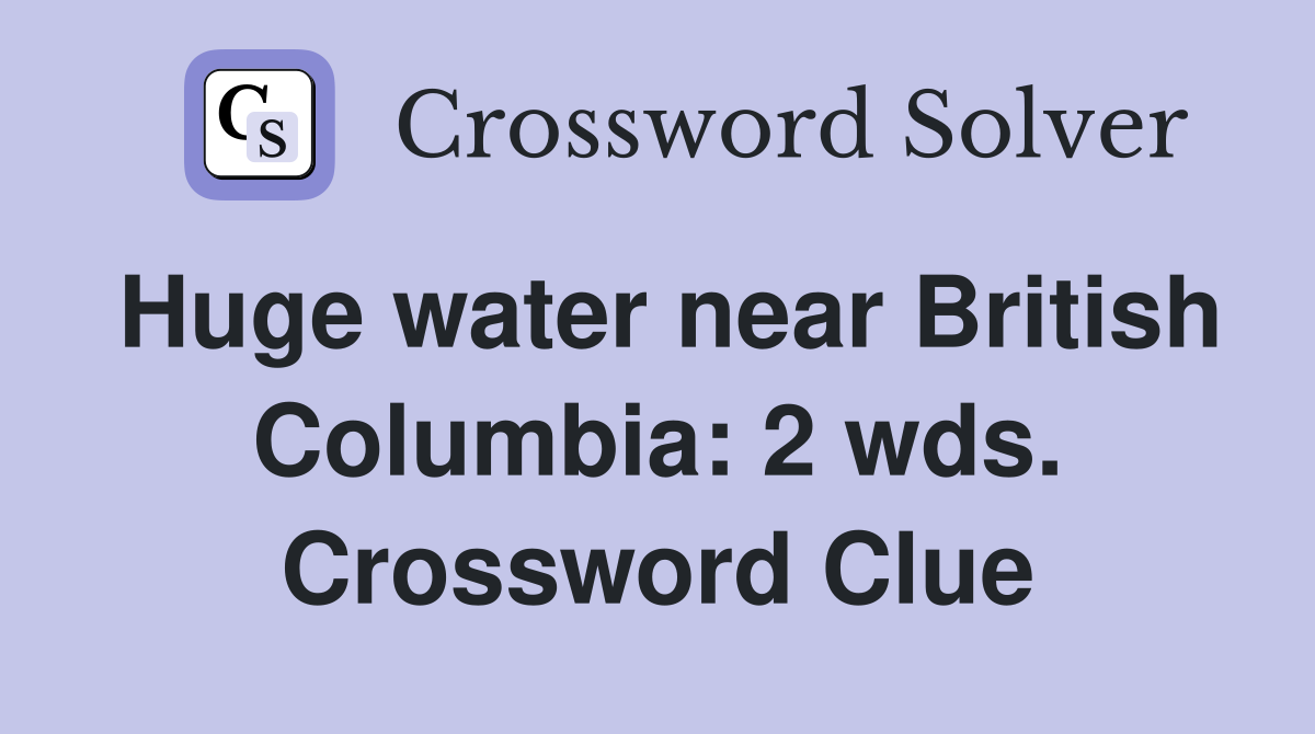 Huge water near British Columbia: 2 wds. Crossword Clue