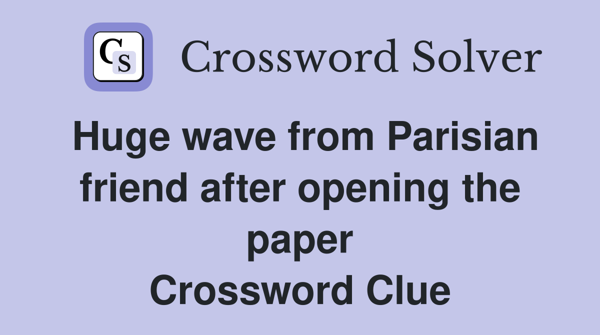 Huge wave from Parisian friend after opening the paper Crossword Clue
