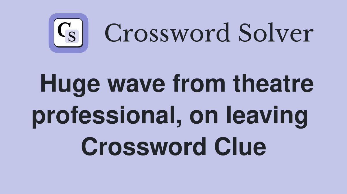 Huge wave from theatre professional, on leaving  Crossword Clue