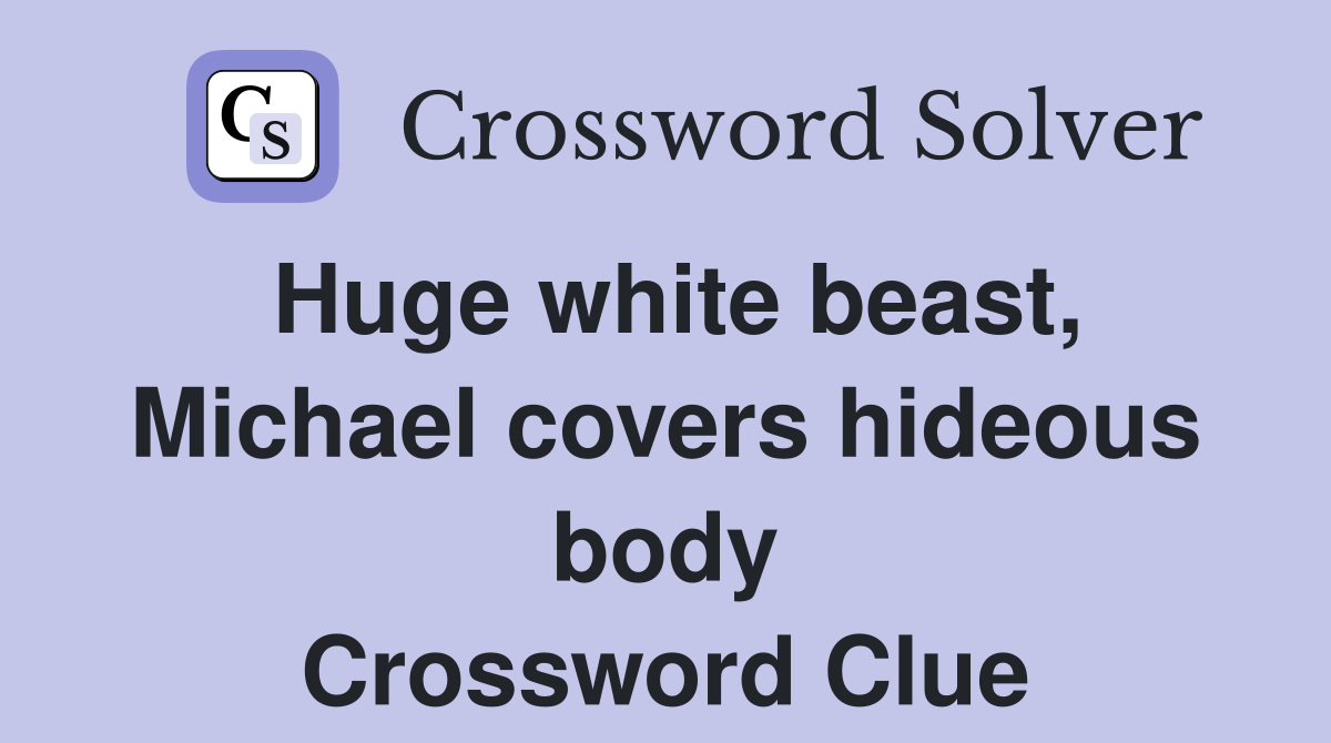 Huge white beast, Michael covers hideous body Crossword Clue