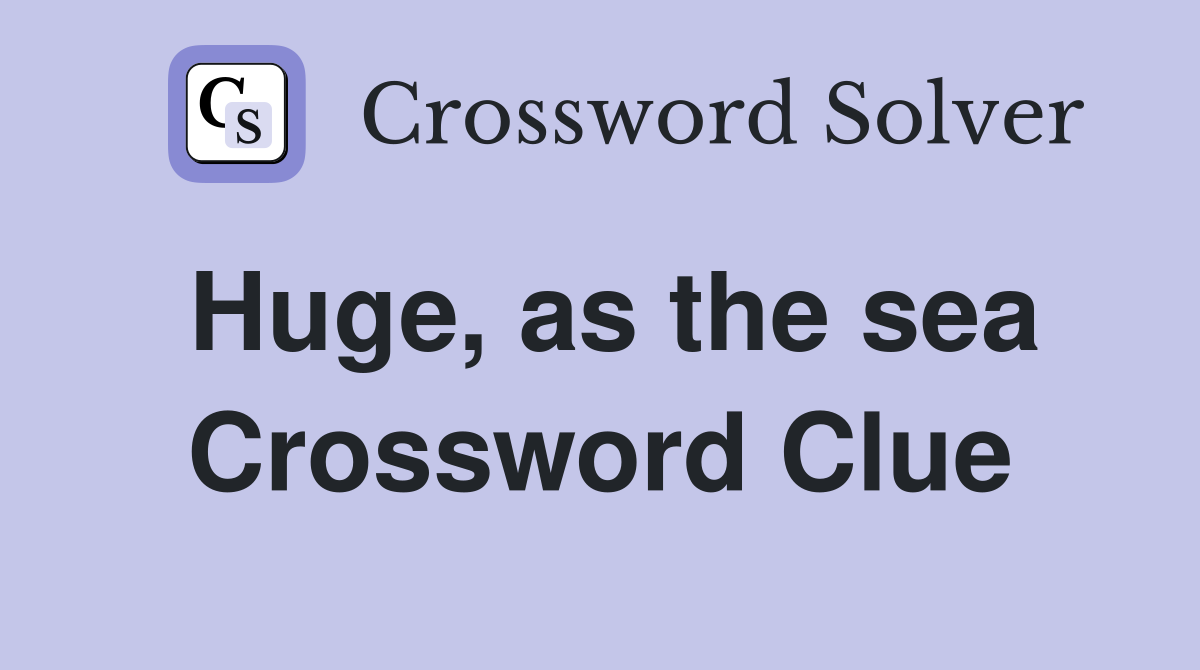 Huge, as the sea Crossword Clue