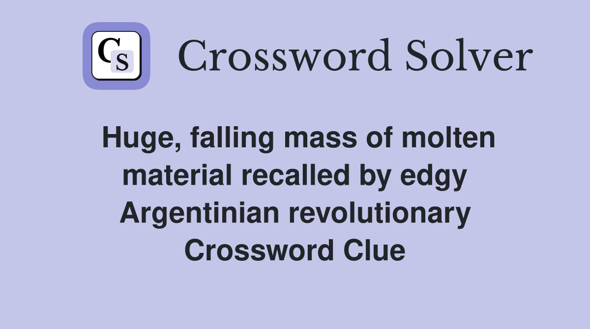 Huge, falling mass of molten material recalled by edgy Argentinian revolutionary Crossword Clue