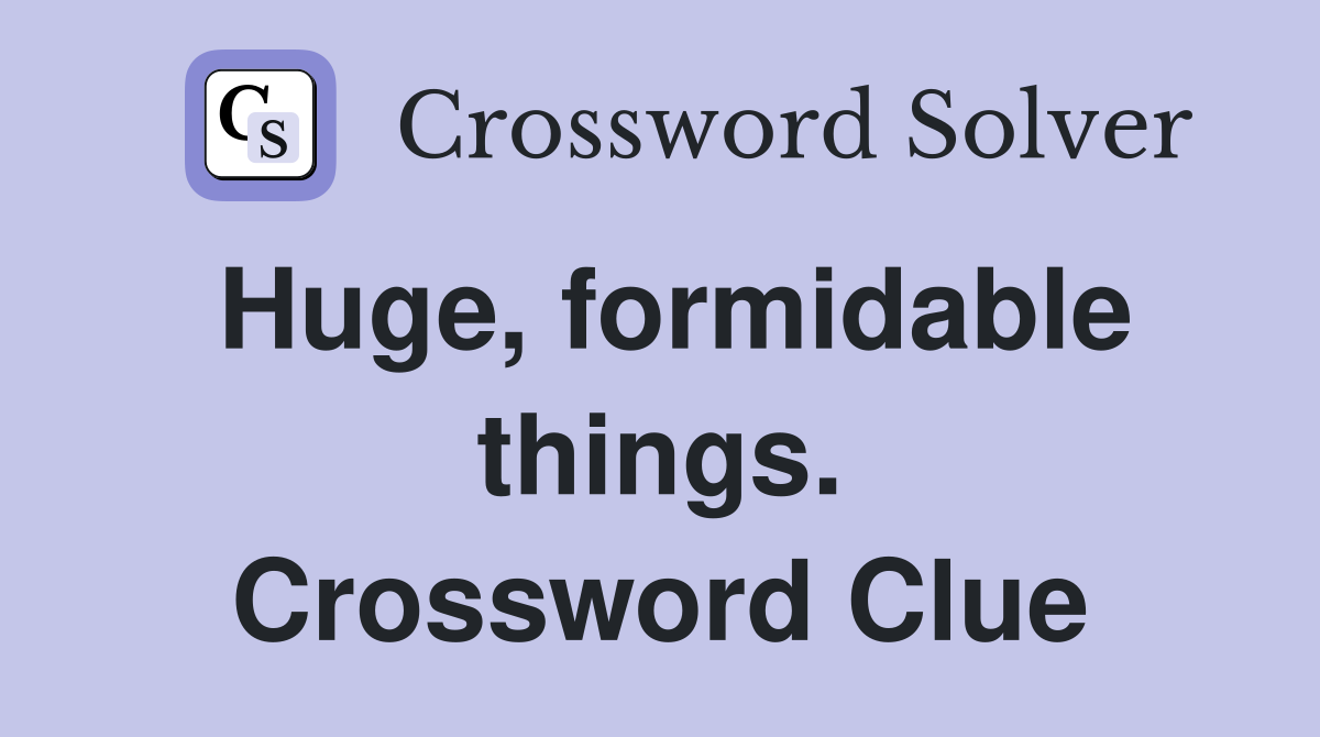 Huge, formidable things. Crossword Clue