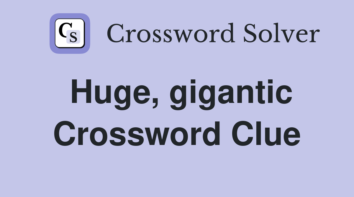 Huge, gigantic Crossword Clue