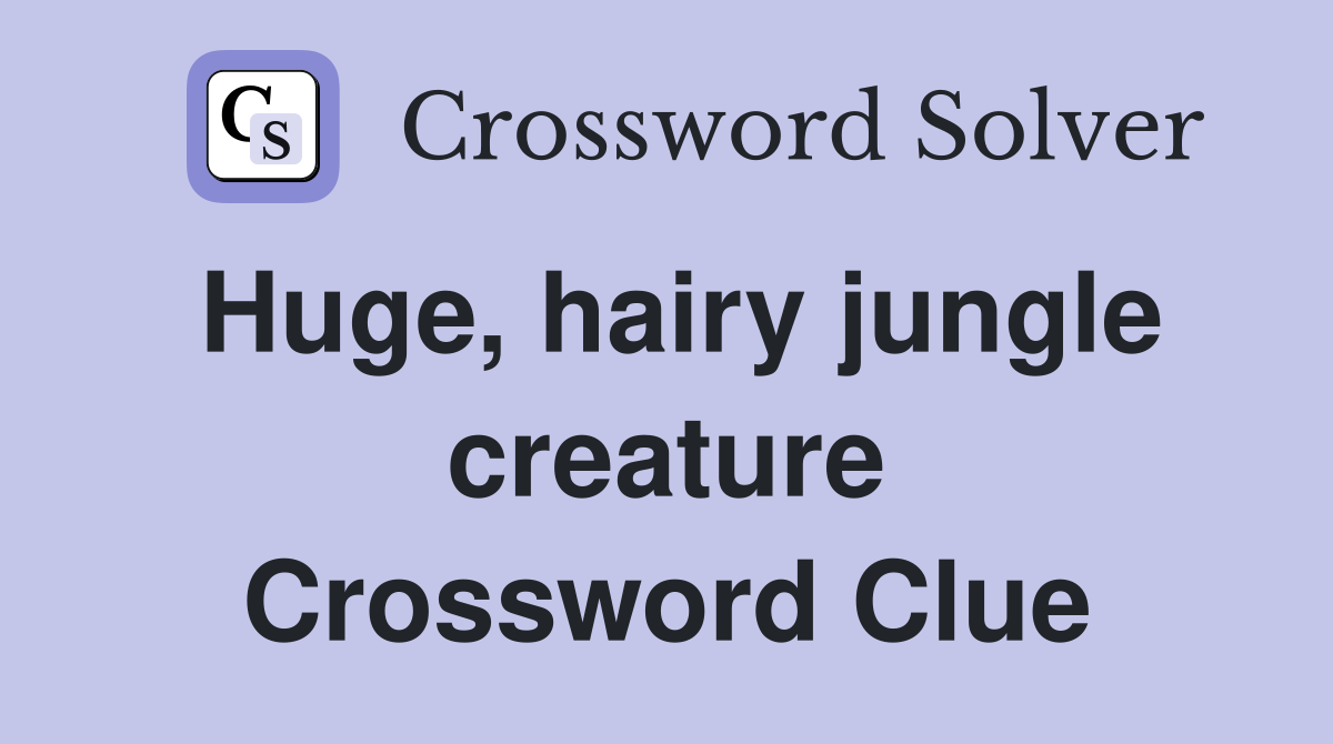 Huge, hairy jungle creature Crossword Clue