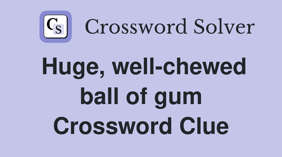 Huge, well-chewed ball of gum Crossword Clue