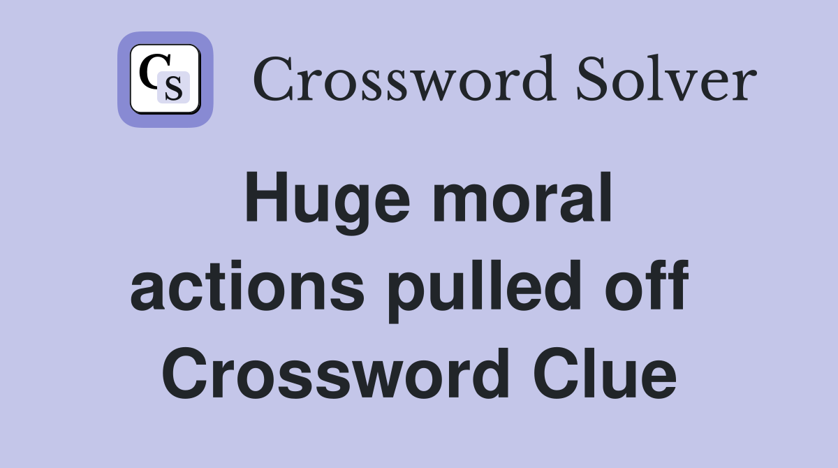 Huge moral actions pulled off  Crossword Clue