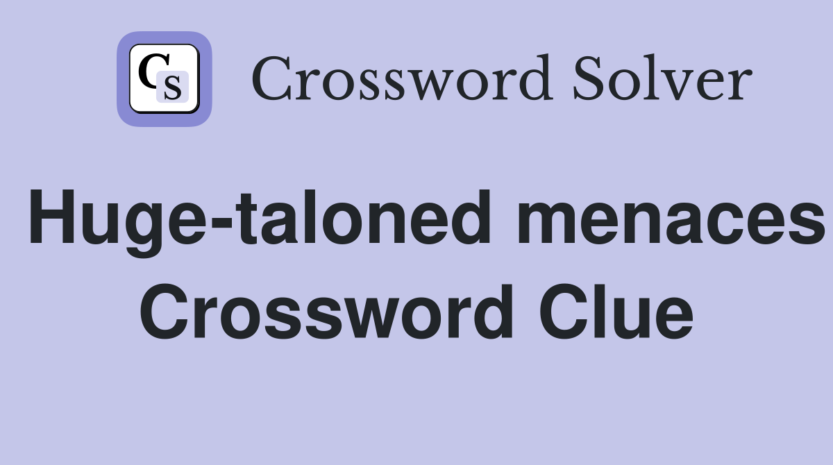 Huge-taloned menaces Crossword Clue