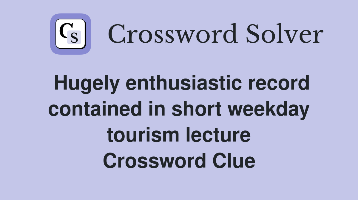 Hugely enthusiastic record contained in short weekday tourism lecture Crossword Clue