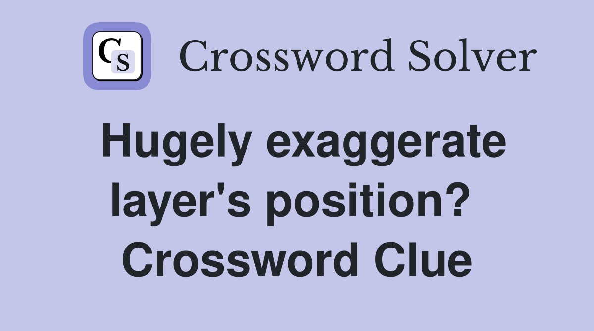 Hugely exaggerate layer's position?  Crossword Clue