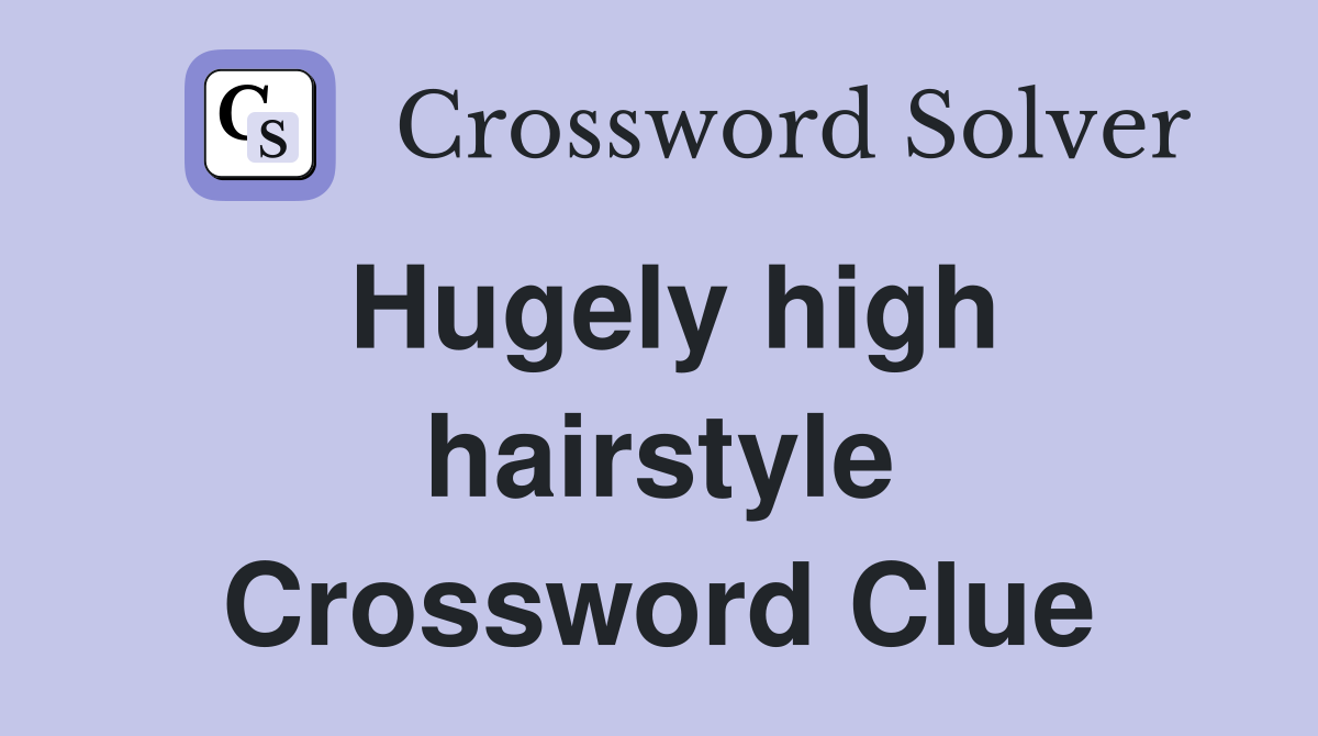 Hugely high hairstyle Crossword Clue