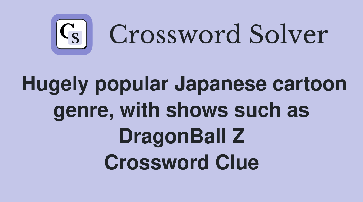 Hugely popular Japanese cartoon genre, with shows such as DragonBall Z Crossword Clue