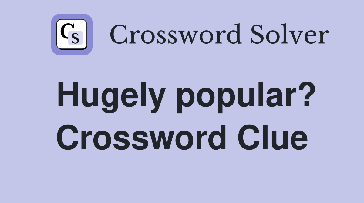 Hugely popular? Crossword Clue