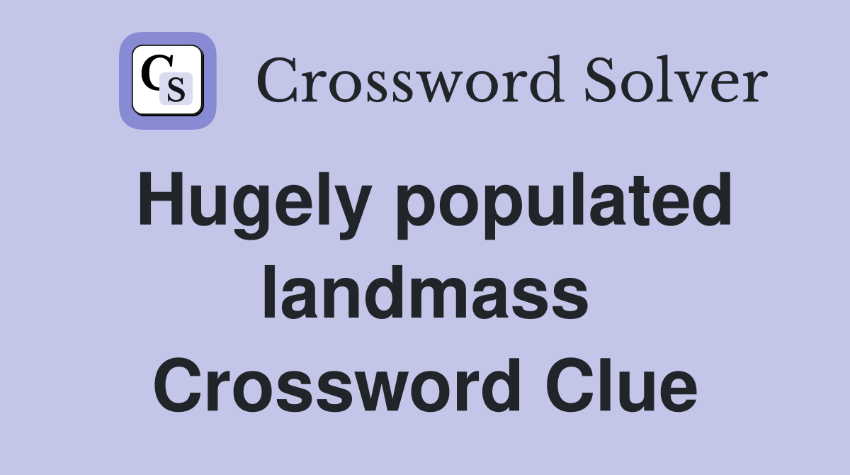 Hugely populated landmass Crossword Clue