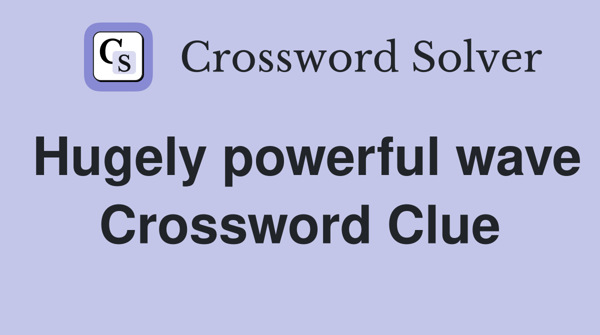 Hugely powerful wave Crossword Clue
