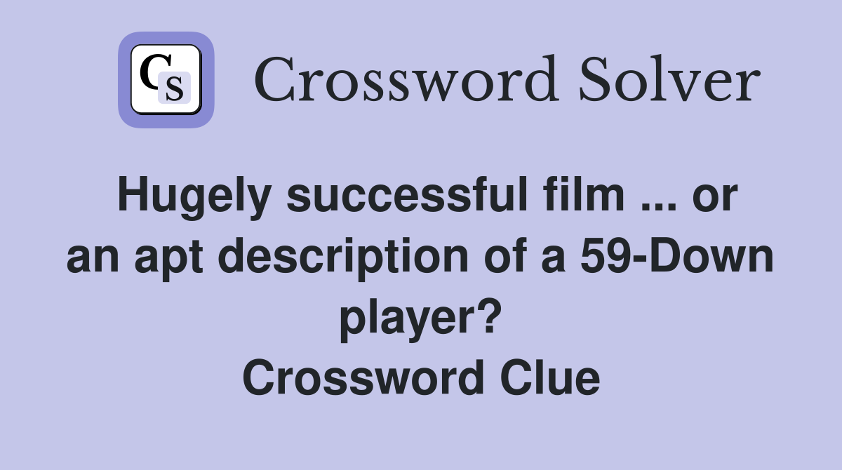 Hugely successful film ... or an apt description of a 59-Down player? Crossword Clue