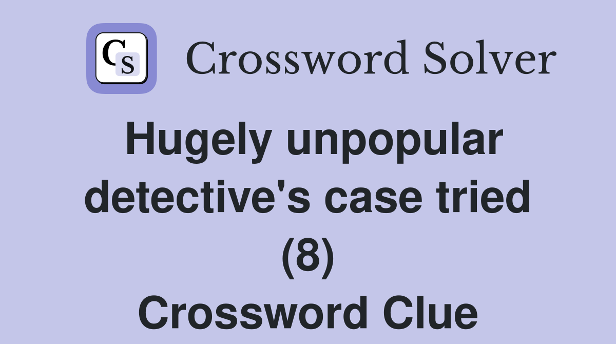 Hugely unpopular detective's case tried (8) Crossword Clue